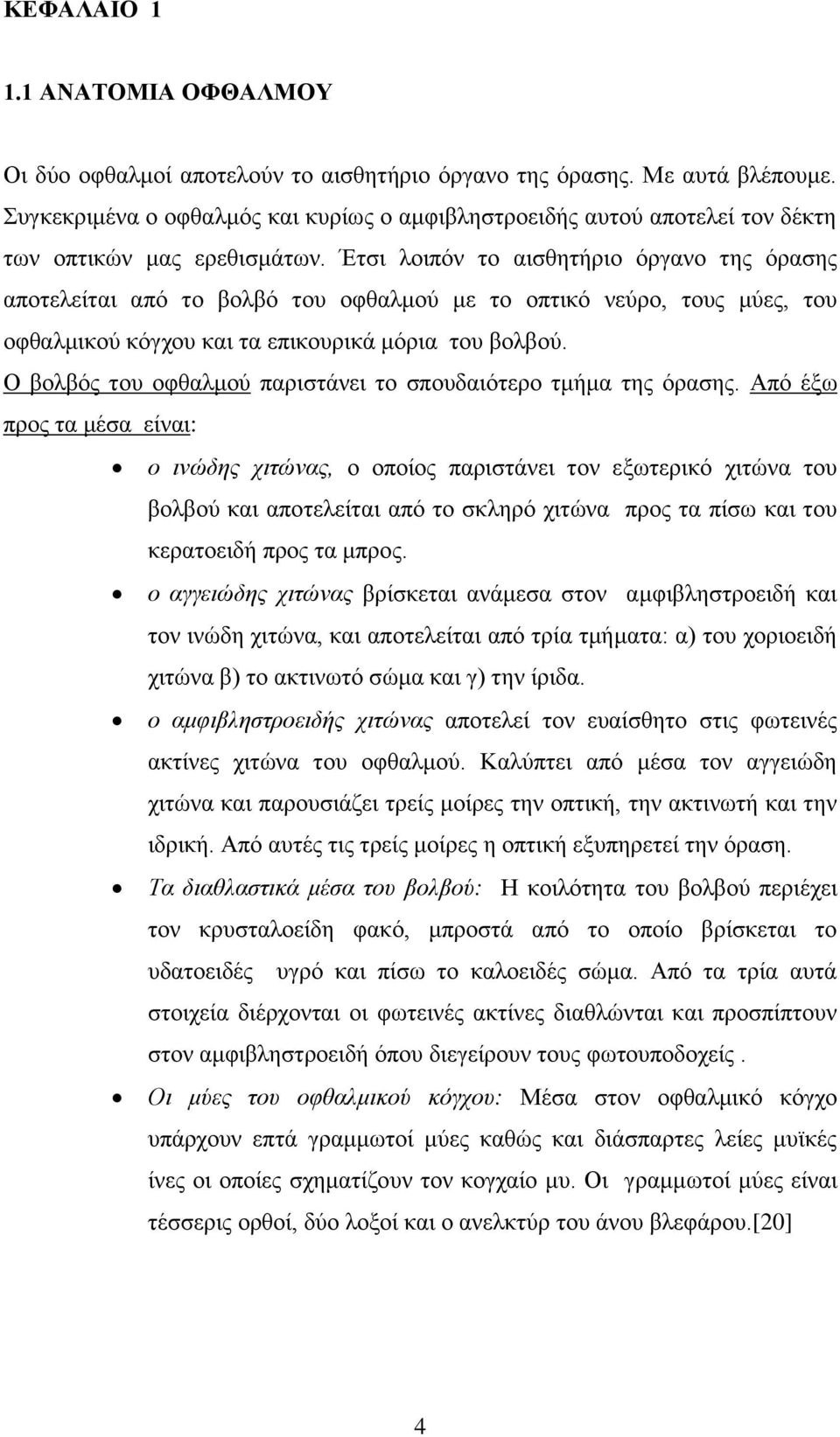 Έτσι λοιπόν το αισθητήριο όργανο της όρασης αποτελείται από το βολβό του οφθαλμού με το οπτικό νεύρο, τους μύες, του οφθαλμικού κόγχου και τα επικουρικά μόρια του βολβού.