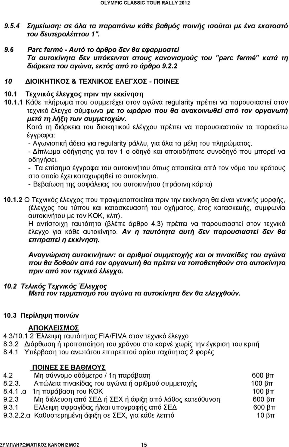 2 10 ΔΙΟΙΚΗΤΙΚΟΣ & ΤΕΧΝΙΚΟΣ ΕΛΕΓΧΟΣ - ΠΟΙΝΕΣ 10.1 Τεχνικός έλεγχος πριν την εκκίνηση 10.1.1 Κάθε πλήρωμα που συμμετέχει στον αγώνα regularity πρέπει να παρουσιαστεί στον τεχνικό έλεγχο σύμφωνα με το ωράριο που θα ανακοινωθεί από τον οργανωτή μετά τη λήξη των συμμετοχών.