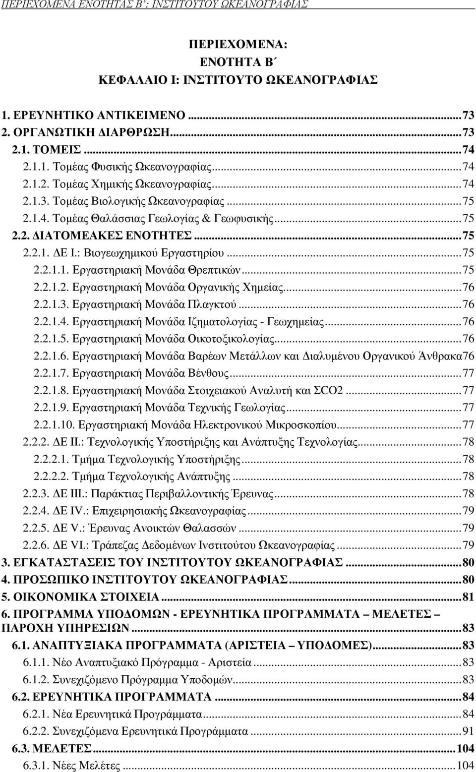 ΣΥΜΜΕΤΟΧΕΣ ΣΕ ΠΡΟΓΡΑΜΜΑΤΑ ΑΛΛΩΝ ΦΟΡΕΩΝ...112 6.9. ΟΡΓΑΝΩΣΗ ΕΚΘΕΣΕΩΝ...112 6.10. ΥΠΟΒΛΗΘΕΙΣΕΣ ΠΡΟΤΑΣΕΙΣ...113 6.10.1. Ερευνητικά Προγράµµατα...113 6.10.2. Μελέτες...118 6.10.3. ιοργάνωση Έκθεσης...118 6.10.4.