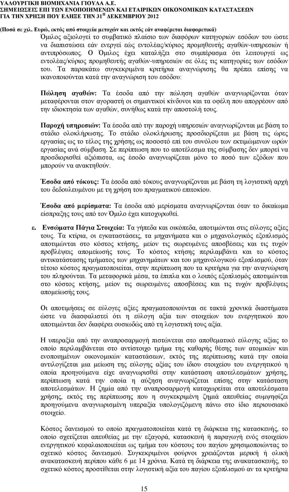 Τα παρακάτω συγκεκριμένα κριτήρια αναγνώρισης θα πρέπει επίσης να ικανοποιούνται κατά την αναγνώριση του εσόδου: Πώληση αγαθών: Τα έσοδα από την πώληση αγαθών αναγνωρίζονται όταν μεταφέρονται στον