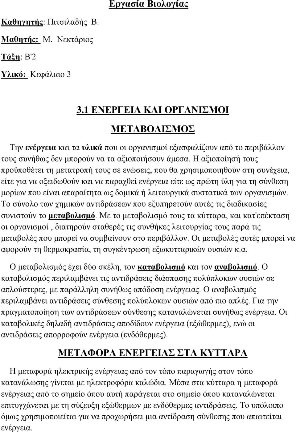 Η αξιοποίησή τους προϋποθέτει τη μετατροπή τους σε ενώσεις, που θα χρησιμοποιηθούν στη συνέχεια, είτε για να οξειδωθούν και να παραχθεί ενέργεια είτε ως πρώτη ύλη για τη σύνθεση μορίων που είναι