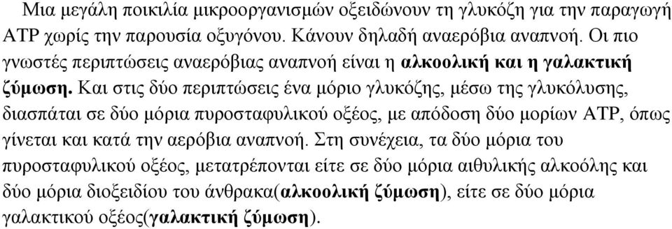 Και στις δύο περιπτώσεις ένα μόριο γλυκόζης, μέσω της γλυκόλυσης, διασπάται σε δύο μόρια πυροσταφυλικού οξέος, με απόδοση δύο μορίων ATP, όπως γίνεται και