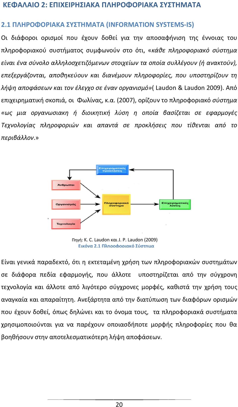 ένα σύνολο αλληλοσχετιζόμενων στοιχείων τα οποία συλλέγουν (ή ανακτούν), επεξεργάζονται, αποθηκεύουν και διανέμουν πληροφορίες, που υποστηρίζουν τη λήψη αποφάσεων και τον έλεγχο σε έναν οργανισμό»(