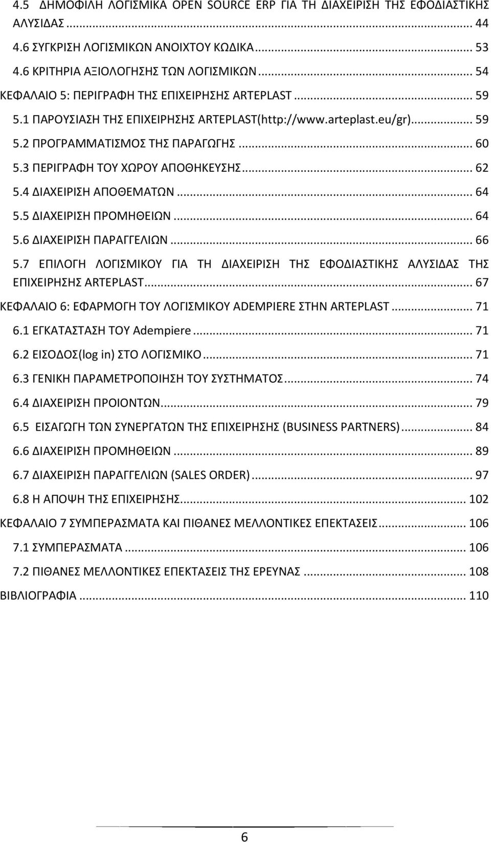 3 ΠΕΡΙΓΡΑΦΗ ΤΟΥ ΧΩΡΟΥ ΑΠΟΘΗΚΕΥΣΗΣ... 62 5.4 ΔΙΑΧΕΙΡΙΣΗ ΑΠΟΘΕΜΑΤΩΝ... 64 5.5 ΔΙΑΧΕΙΡΙΣΗ ΠΡΟΜΗΘΕΙΩΝ... 64 5.6 ΔΙΑΧΕΙΡΙΣΗ ΠΑΡΑΓΓΕΛΙΩΝ... 66 5.