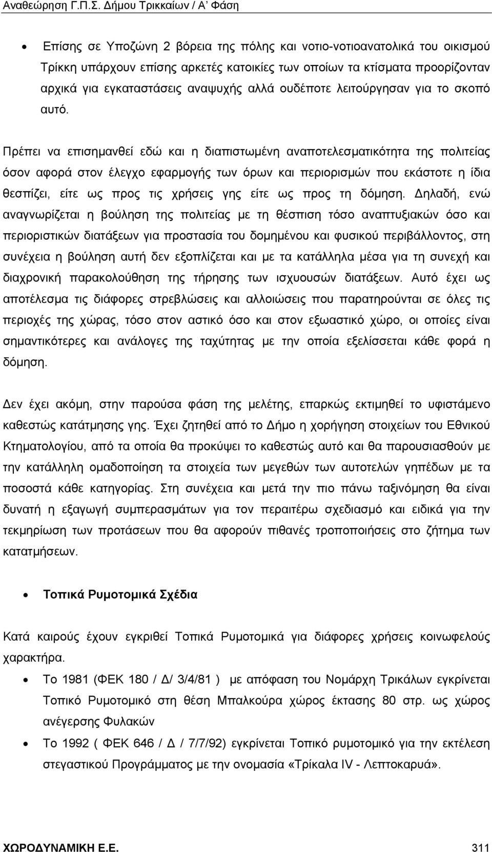 Πρέπει να επισημανθεί εδώ και η διαπιστωμένη αναποτελεσματικότητα της πολιτείας όσον αφορά στον έλεγχο εφαρμογής των όρων και περιορισμών που εκάστοτε η ίδια θεσπίζει, είτε ως προς τις χρήσεις γης