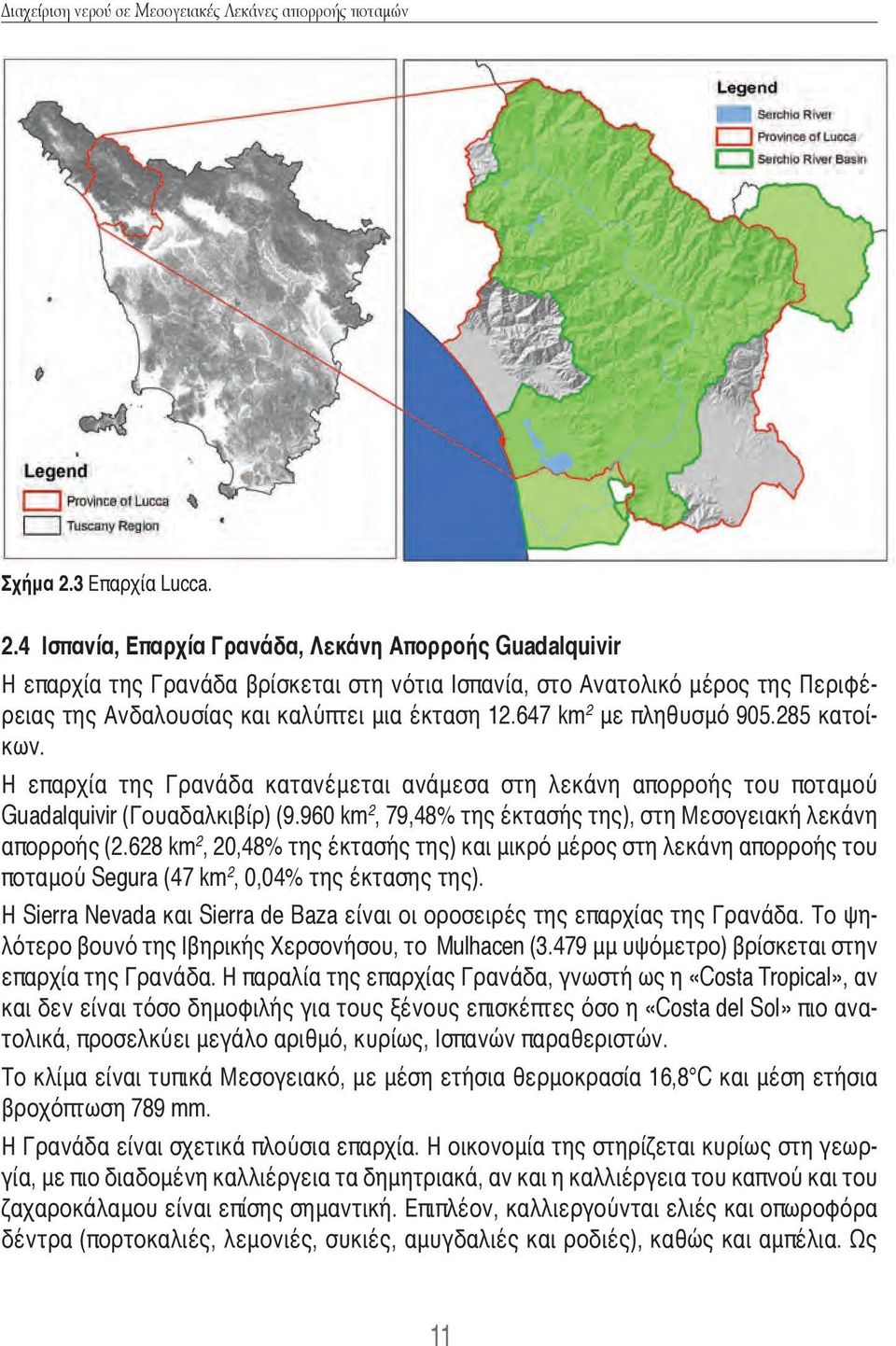 960 km 2, 79,48% της έκτασής της), στη Μεσογειακή λεκάνη απορροής (2.628 km 2, 20,48% της έκτασής της) και μικρό μέρος στη λεκάνη απορροής του ποταμού Segura (47 km 2, 0,04% της έκτασης της).