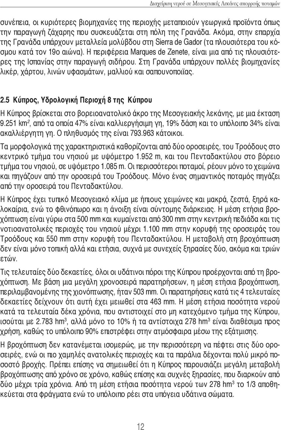 Η περιφέρεια Marques de Zenete, είναι μια από τις πλουσιότερες της Ισπανίας στην παραγωγή σιδήρου. Στη Γρανάδα υπάρχουν πολλές βιομηχανίες λικέρ, χάρτου, λινών υφασμάτων, μαλλιού και σαπουνοποιϊας. 2.