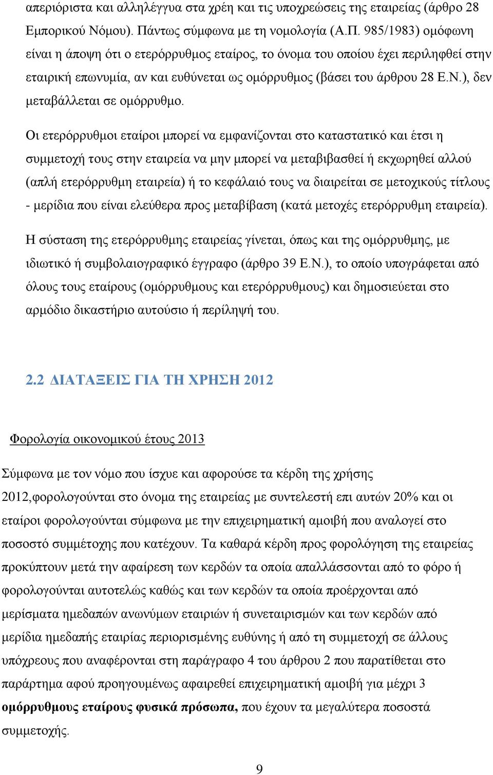 985/1983) ομόφωνη είναι η άποψη ότι ο ετερόρρυθμος εταίρος, το όνομα του οποίου έχει περιληφθεί στην εταιρική επωνυμία, αν και ευθύνεται ως ομόρρυθμος (βάσει του άρθρου 28 Ε.Ν.