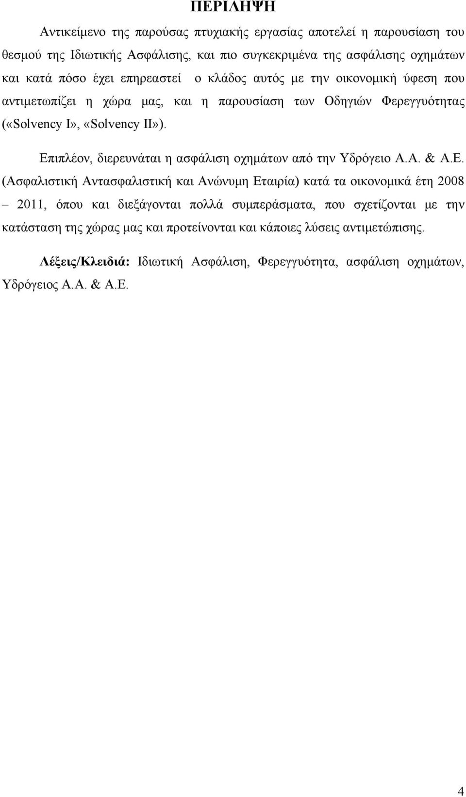 Επιπλέον, διερευνάται η ασφάλιση οχημάτων από την Υδρόγειο Α.Α. & Α.Ε. (Ασφαλιστική Αντασφαλιστική και Ανώνυμη Εταιρία) κατά τα οικονομικά έτη 2008 2011, όπου και διεξάγονται