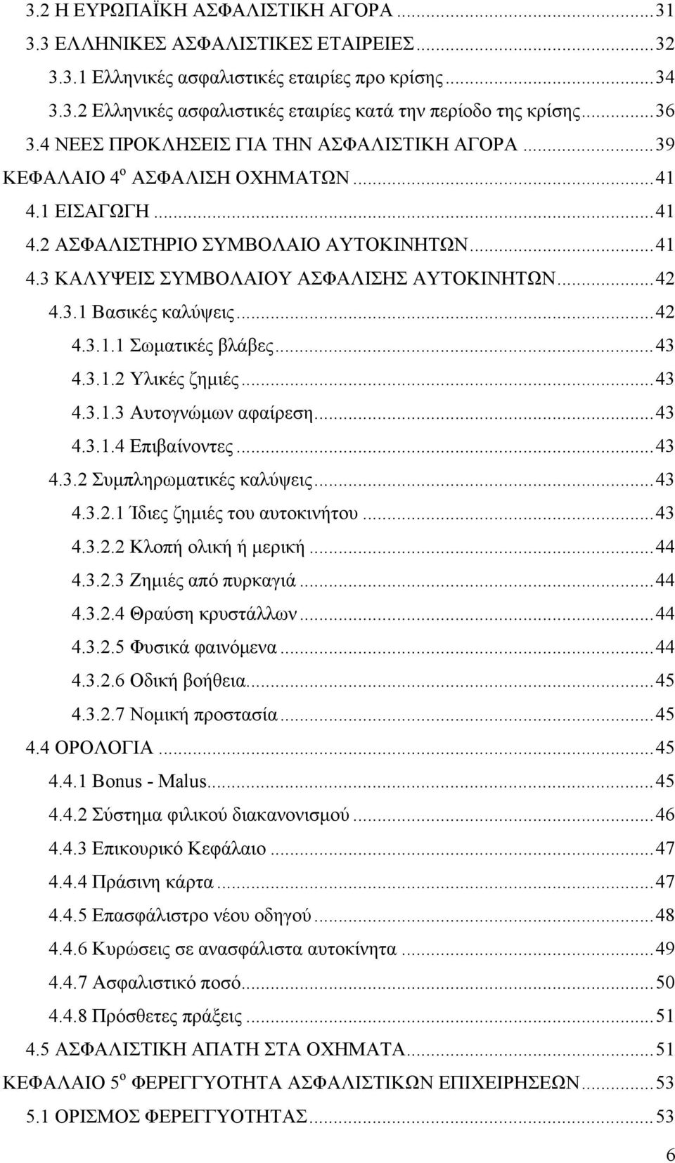 .. 42 4.3.1 Βασικές καλύψεις... 42 4.3.1.1 Σωματικές βλάβες... 43 4.3.1.2 Υλικές ζημιές... 43 4.3.1.3 Αυτογνώμων αφαίρεση... 43 4.3.1.4 Επιβαίνοντες... 43 4.3.2 Συμπληρωματικές καλύψεις... 43 4.3.2.1 Ίδιες ζημιές του αυτοκινήτου.