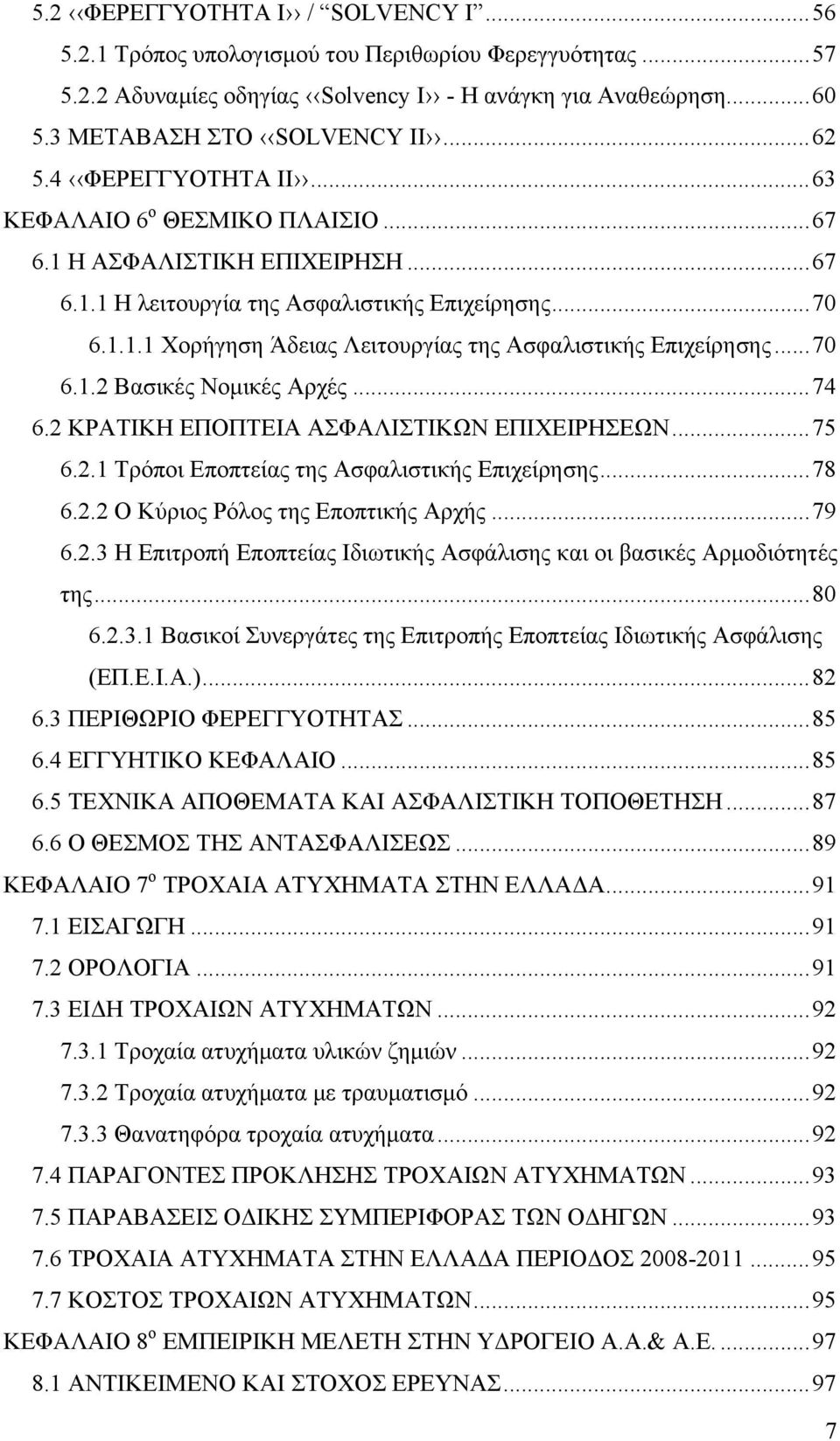 .. 70 6.1.2 Βασικές Νομικές Αρχές... 74 6.2 ΚΡΑΤΙΚΗ ΕΠΟΠΤΕΙΑ ΑΣΦΑΛΙΣΤΙΚΩΝ ΕΠΙΧΕΙΡΗΣΕΩΝ... 75 6.2.1 Τρόποι Εποπτείας της Ασφαλιστικής Επιχείρησης... 78 6.2.2 Ο Κύριος Ρόλος της Εποπτικής Αρχής... 79 6.