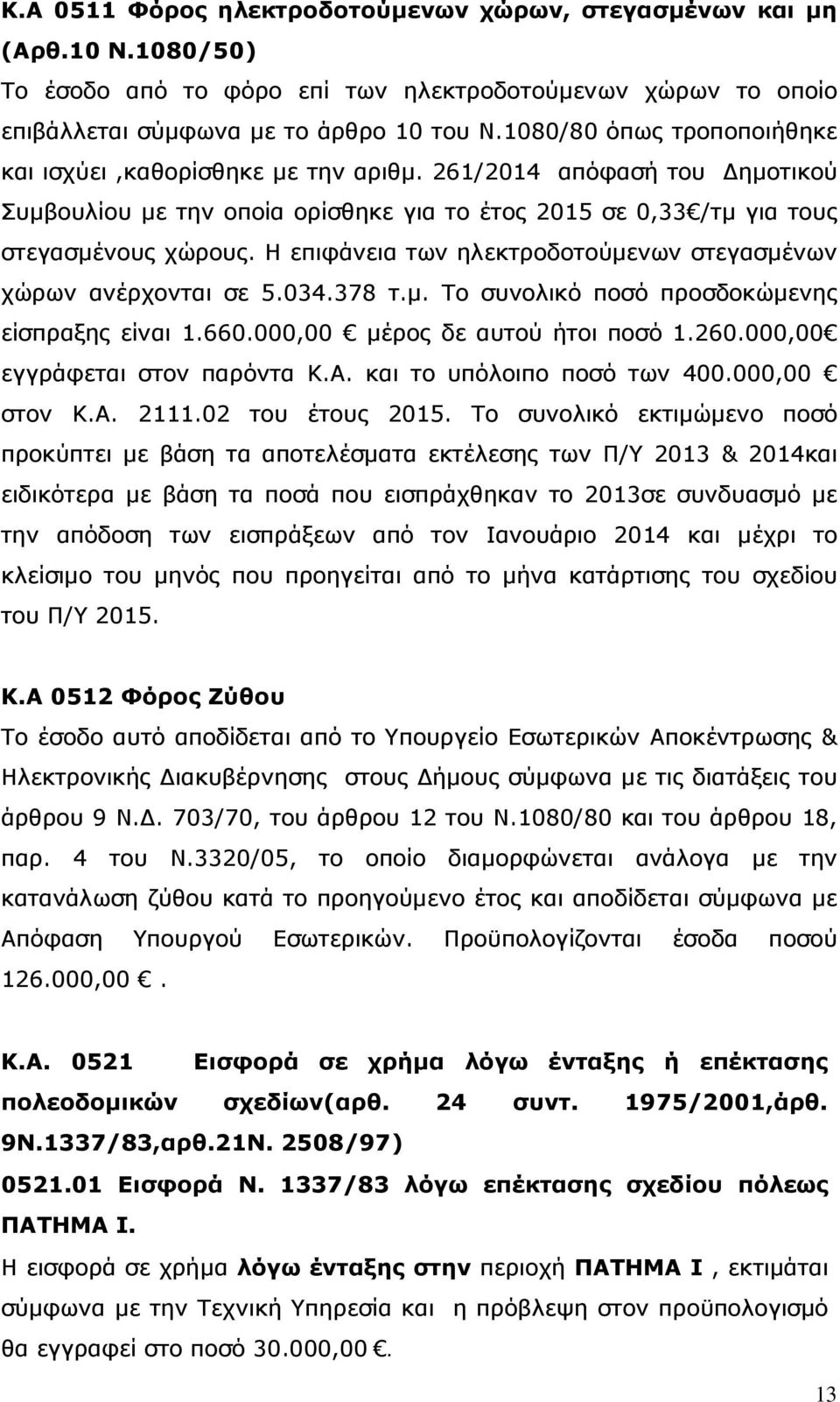 Η επιφάνεια των ηλεκτροδοτούμενων στεγασμένων χώρων ανέρχονται σε 5.034.378 τ.μ. Το συνολικό ποσό προσδοκώμενης είσπραξης είναι 1.660.000,00 μέρος δε αυτού ήτοι ποσό 1.260.