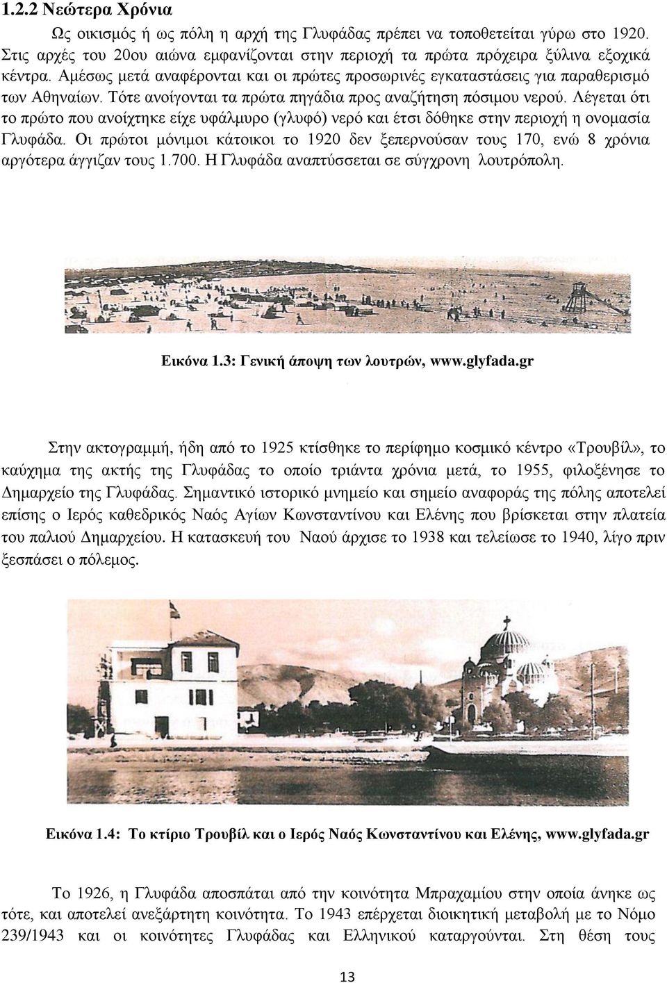 Λέγεται ότι το πρώτο που ανοίχτηκε είχε υφάλμυρο (γλυφό) νερό και έτσι δόθηκε στην περιοχή η ονομασία Γλυφάδα.