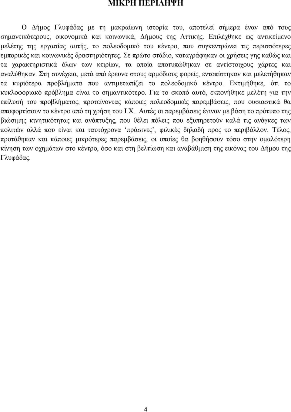 Σε πρώτο στάδιο, καταγράφηκαν οι χρήσεις γης καθώς και τα χαρακτηριστικά όλων των κτιρίων, τα οποία αποτυπώθηκαν σε αντίστοιχους χάρτες και αναλύθηκαν.