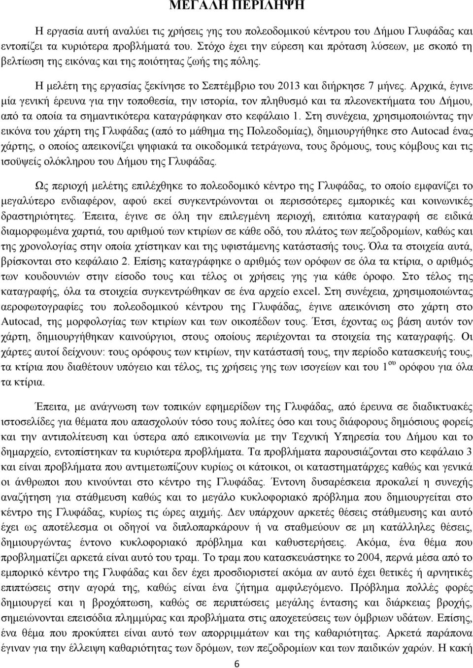 Αρχικά, έγινε μία γενική έρευνα για την τοποθεσία, την ιστορία, τον πληθυσμό και τα πλεονεκτήματα του Δήμου, από τα οποία τα σημαντικότερα καταγράφηκαν στο κεφάλαιο 1.