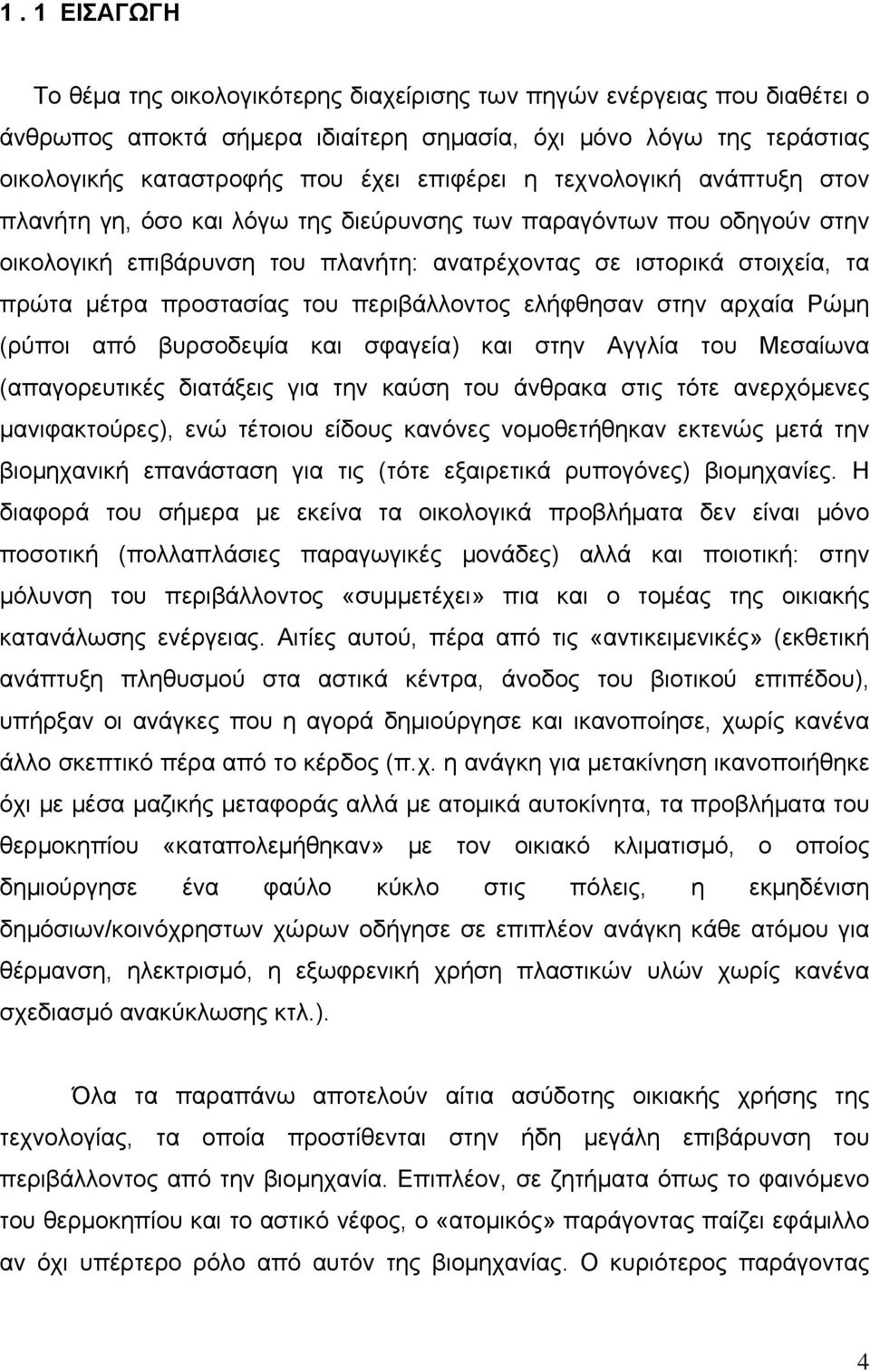 προστασίας του περιβάλλοντος ελήφθησαν στην αρχαία Ρώμη (ρύποι από βυρσοδεψία και σφαγεία) και στην Αγγλία του Μεσαίωνα (απαγορευτικές διατάξεις για την καύση του άνθρακα στις τότε ανερχόμενες