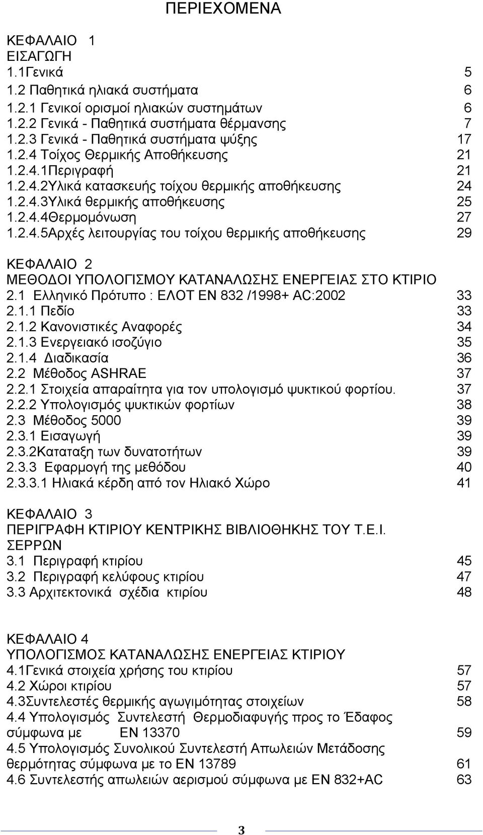1 Ελληνικό Πρότυπο : ΕΛΟΤ ΕΝ 832 /1998+ AC:2002 33 2.1.1 Πεδίο 33 2.1.2 Κανονιστικές Αναφορές 34 2.1.3 Ενεργειακό ισοζύγιο 35 2.1.4 Διαδικασία 36 2.2 Μέθοδος ASHRAE 37 2.2.1 Στοιχεία απαραίτητα για τον υπολογισμό ψυκτικού φορτίου.