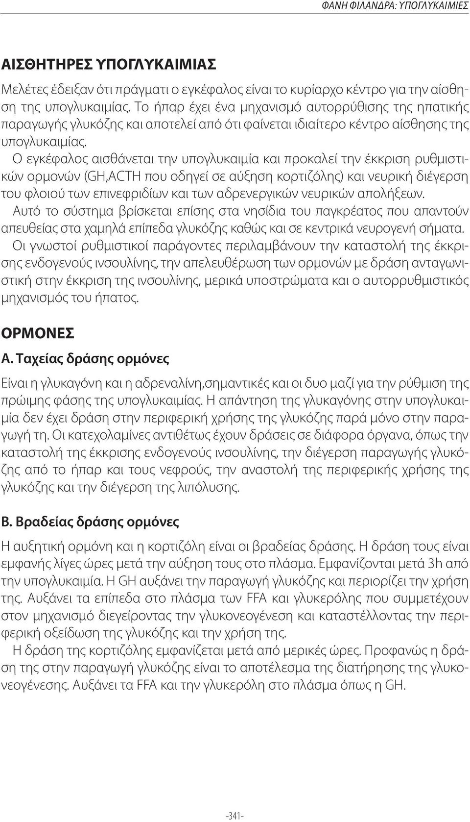 Ο εγκέφαλος αισθάνεται την υπογλυκαιμία και προκαλεί την έκκριση ρυθμιστικών ορμονών (GH,ACTH που οδηγεί σε αύξηση κορτιζόλης) και νευρική διέγερση του φλοιού των επινεφριδίων και των αδρενεργικών