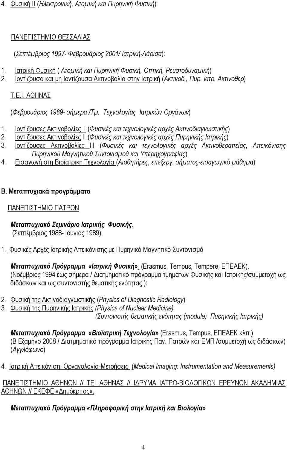 Τεχνολογίας Ιατρικών Οργάνων) 1. Ιοντίζουσες Ακτινοβολίες I (Φυσικές και τεχνολογικές αρχές Ακτινοδιαγνωστικής) 2. Ιοντιζουσες Ακτινοβολίες II (Φυσικές και τεχνολογικές αρχές Πυρηνικής Ιατρικής) 3.