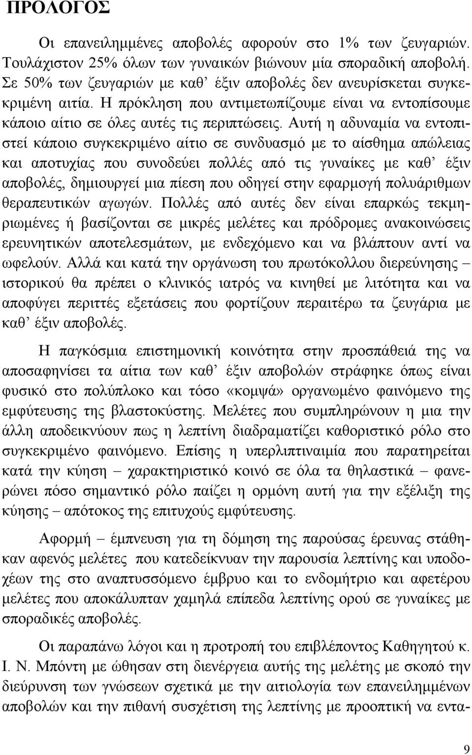 Αυτή η αδυναμία να εντοπιστεί κάποιο συγκεκριμένο αίτιο σε συνδυασμό με το αίσθημα απώλειας και αποτυχίας που συνοδεύει πολλές από τις γυναίκες με καθ έξιν αποβολές, δημιουργεί μια πίεση που οδηγεί