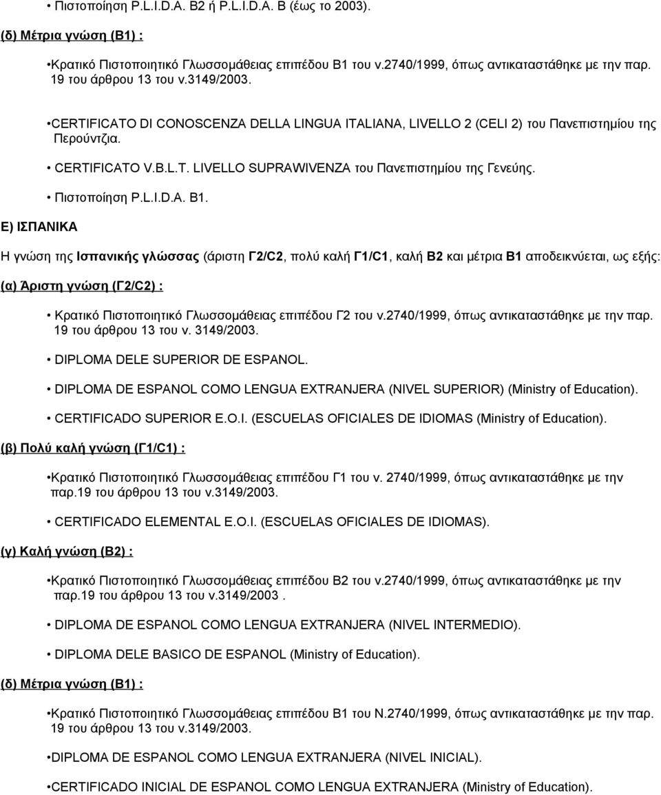 Πιστοποίηση P.L.I.D.A. B1. Η γνώση της Ισπανικής γλώσσας (άριστη Γ2/C2, πολύ καλή Γ1/C1, καλή Β2 και μέτρια Β1 αποδεικνύεται, ως εξής: Κρατικό Πιστοποιητικό Γλωσσομάθειας επιπέδου Γ2 του ν.