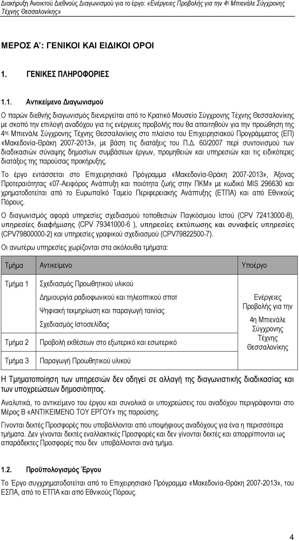 1. Αντικείµενο ιαγωνισµού Ο παρών διεθνής διαγωνισµός διενεργείται από το Κρατικό Μουσείο Σύγχρονης Τέχνης Θεσσαλονίκης µε σκοπό την επιλογή αναδόχου για τις ενέργειες προβολής που θα απαιτηθούν για