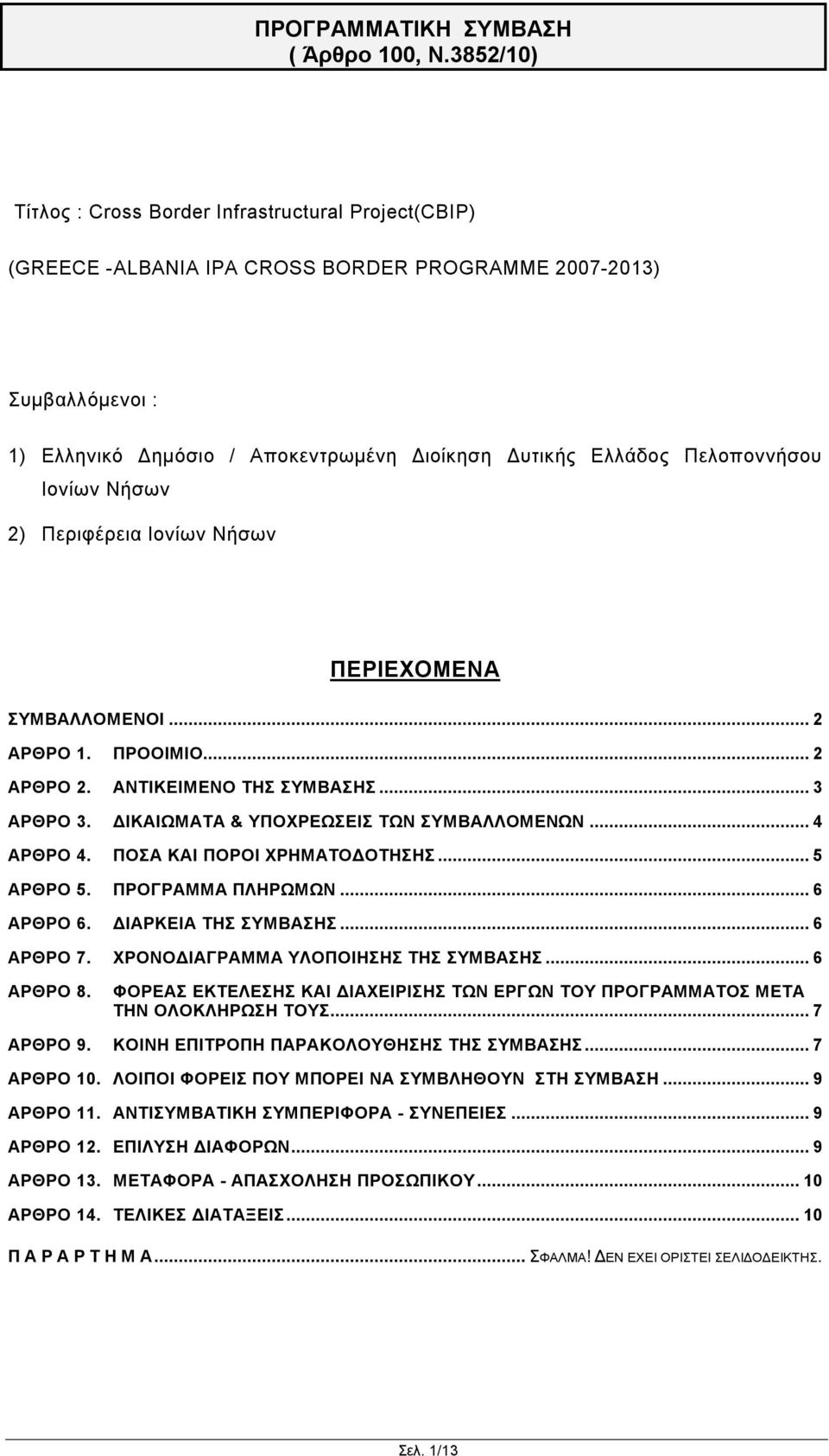 ΠΟΣΑ ΚΑΙ ΠΟΡΟΙ ΧΡΗΜΑΤΟΔΟΤΗΣΗΣ... 5 ΑΡΘΡΟ 5. ΠΡΟΓΡΑΜΜΑ ΠΛΗΡΩΜΩΝ... 6 ΑΡΘΡΟ 6. ΔΙΑΡΚΕΙΑ ΤΗΣ ΣΥΜΒΑΣΗΣ... 6 ΑΡΘΡΟ 7. ΧΡΟΝΟΔΙΑΓΡΑΜΜΑ ΥΛΟΠΟΙΗΣΗΣ ΤΗΣ ΣΥΜΒΑΣΗΣ... 6 ΑΡΘΡΟ 8.