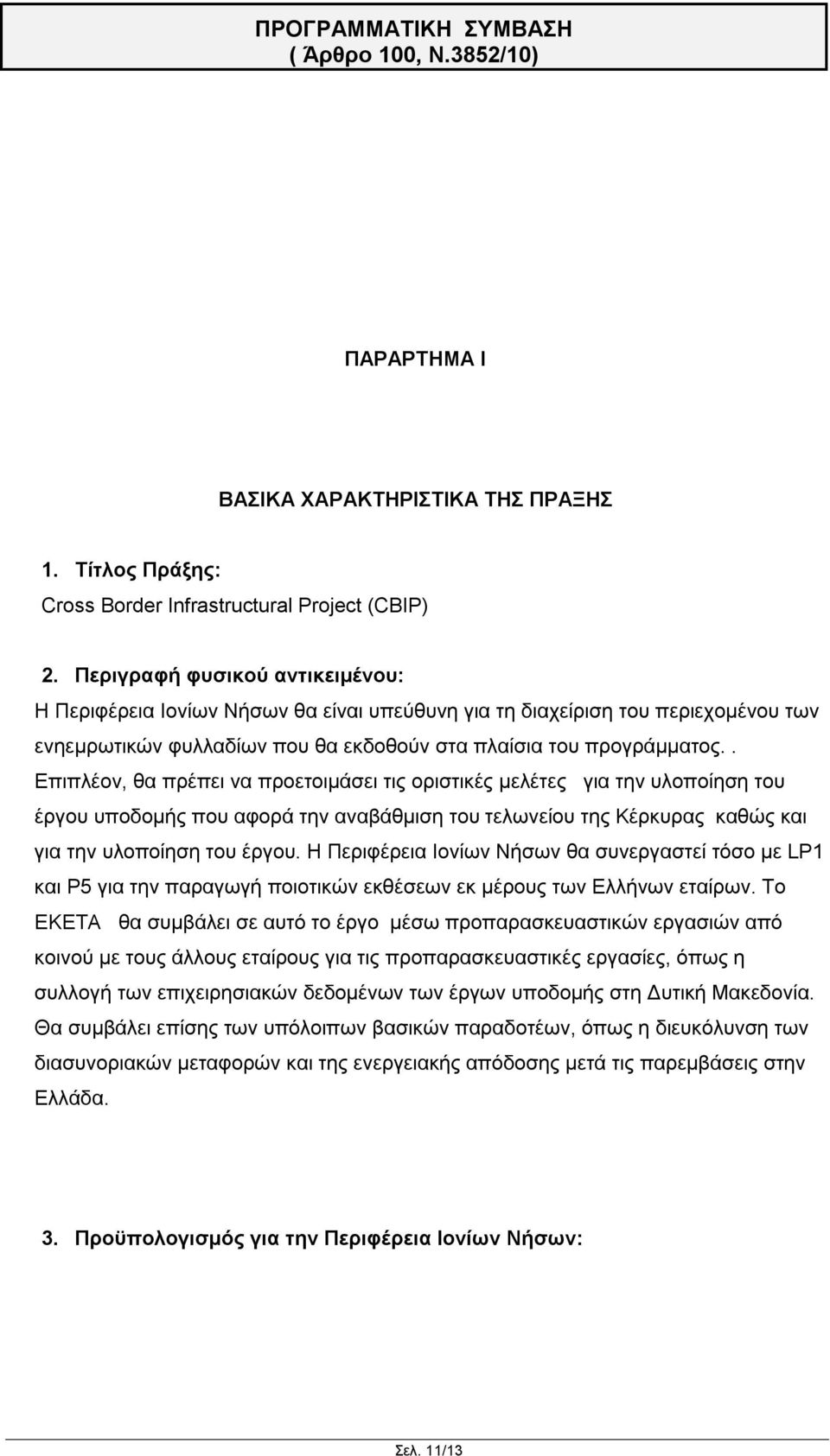 . Επιπλέον, θα πρέπει να προετοιμάσει τις οριστικές μελέτες για την υλοποίηση του έργου υποδομής που αφορά την αναβάθμιση του τελωνείου της Κέρκυρας καθώς και για την υλοποίηση του έργου.