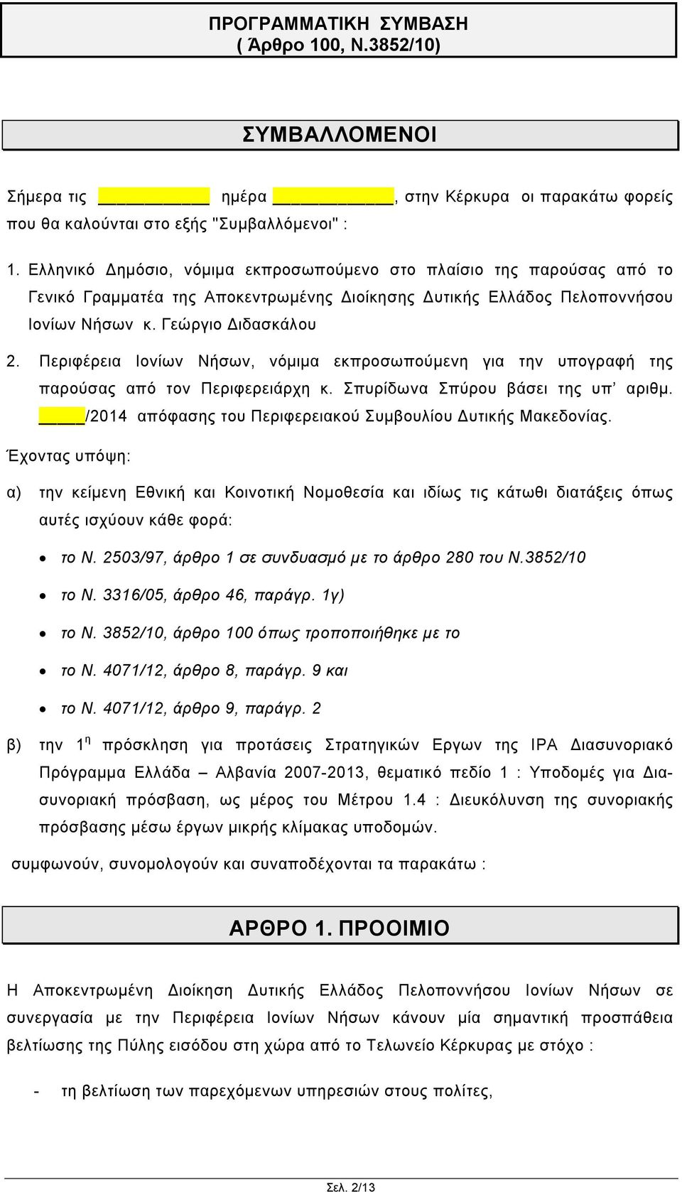 Περιφέρεια Ιονίων Νήσων, νόμιμα εκπροσωπούμενη για την υπογραφή της παρούσας από τον Περιφερειάρχη κ. Σπυρίδωνα Σπύρου βάσει της υπ αριθμ.