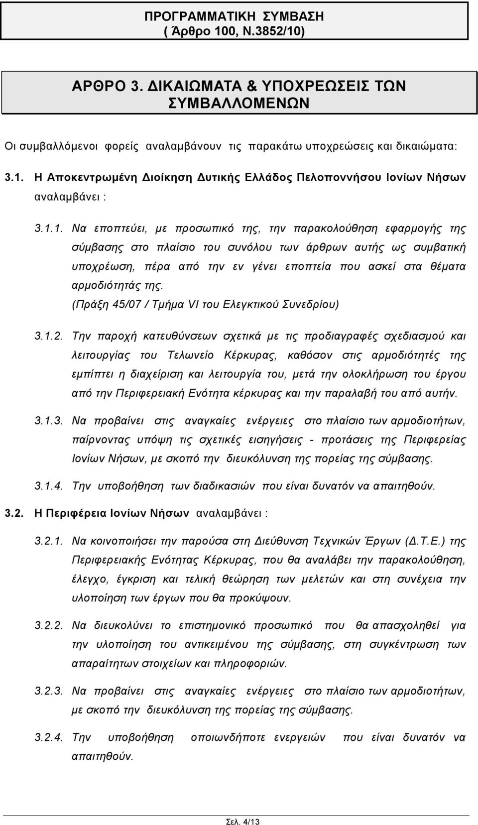 1. Να εποπτεύει, με προσωπικό της, την παρακολούθηση εφαρμογής της σύμβασης στο πλαίσιο του συνόλου των άρθρων αυτής ως συμβατική υποχρέωση, πέρα από την εν γένει εποπτεία που ασκεί στα θέματα