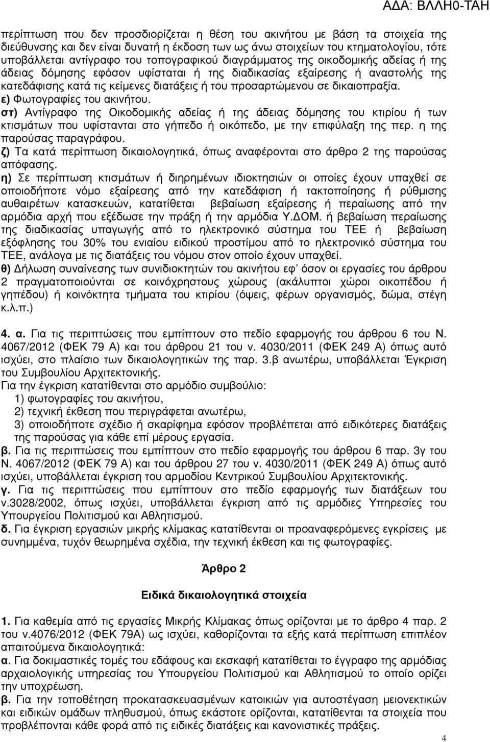 δικαιοπραξία. ε) Φωτογραφίες του ακινήτου. στ) Αντίγραφο της Οικοδοµικής αδείας ή της άδειας δόµησης του κτιρίου ή των κτισµάτων που υφίστανται στο γήπεδο ή οικόπεδο, µε την επιφύλαξη της περ.