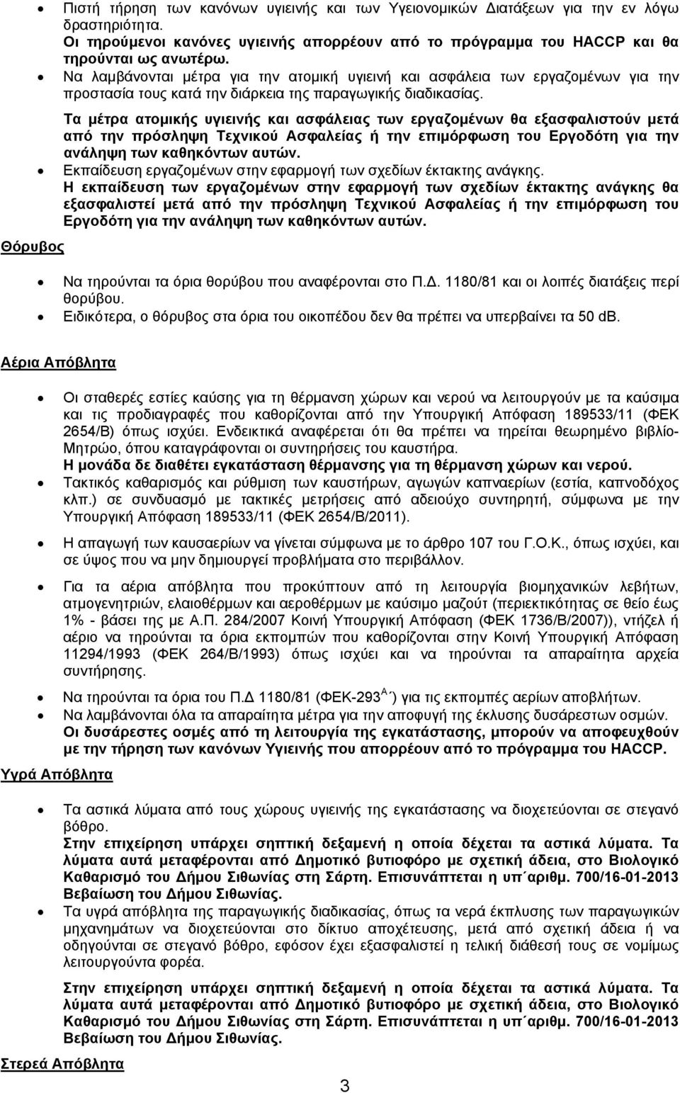Τα μέτρα ατομικής υγιεινής και ασφάλειας των εργαζομένων θα εξασφαλιστούν μετά από την πρόσληψη Τεχνικού Ασφαλείας ή την επιμόρφωση του Εργοδότη για την ανάληψη των καθηκόντων αυτών.