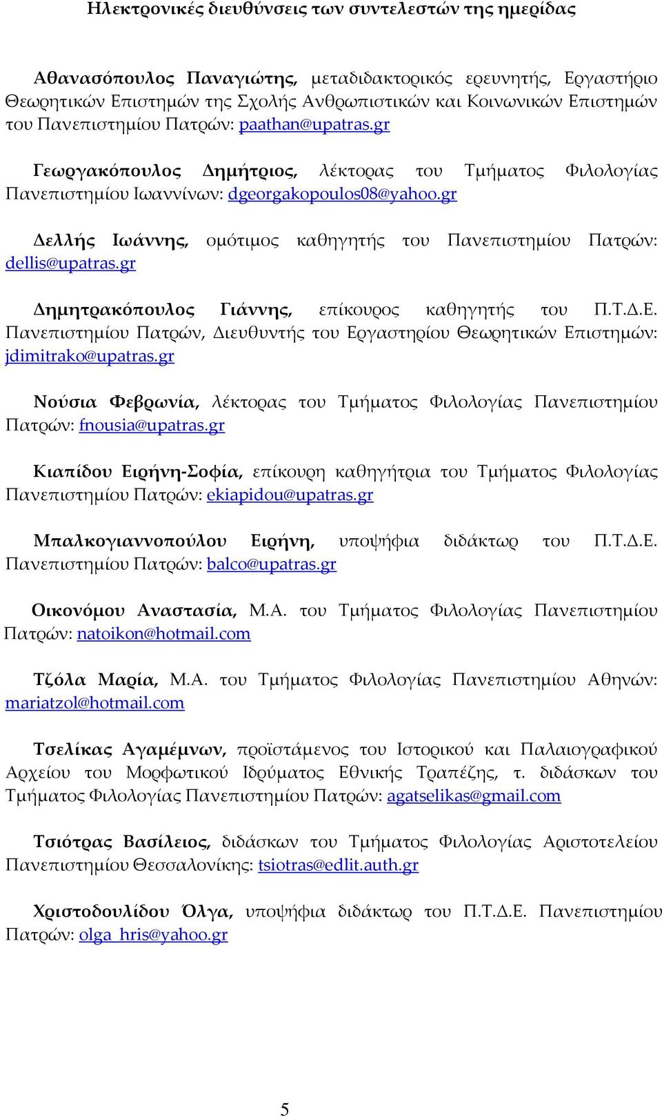 gr Δελλής Ιωάννης, ομότιμος καθηγητής του Πανεπιστημίου Πατρών: dellis@upatras.gr Δημητρακόπουλος Γιάννης, επίκουρος καθηγητής του Π.Τ.Δ.Ε.