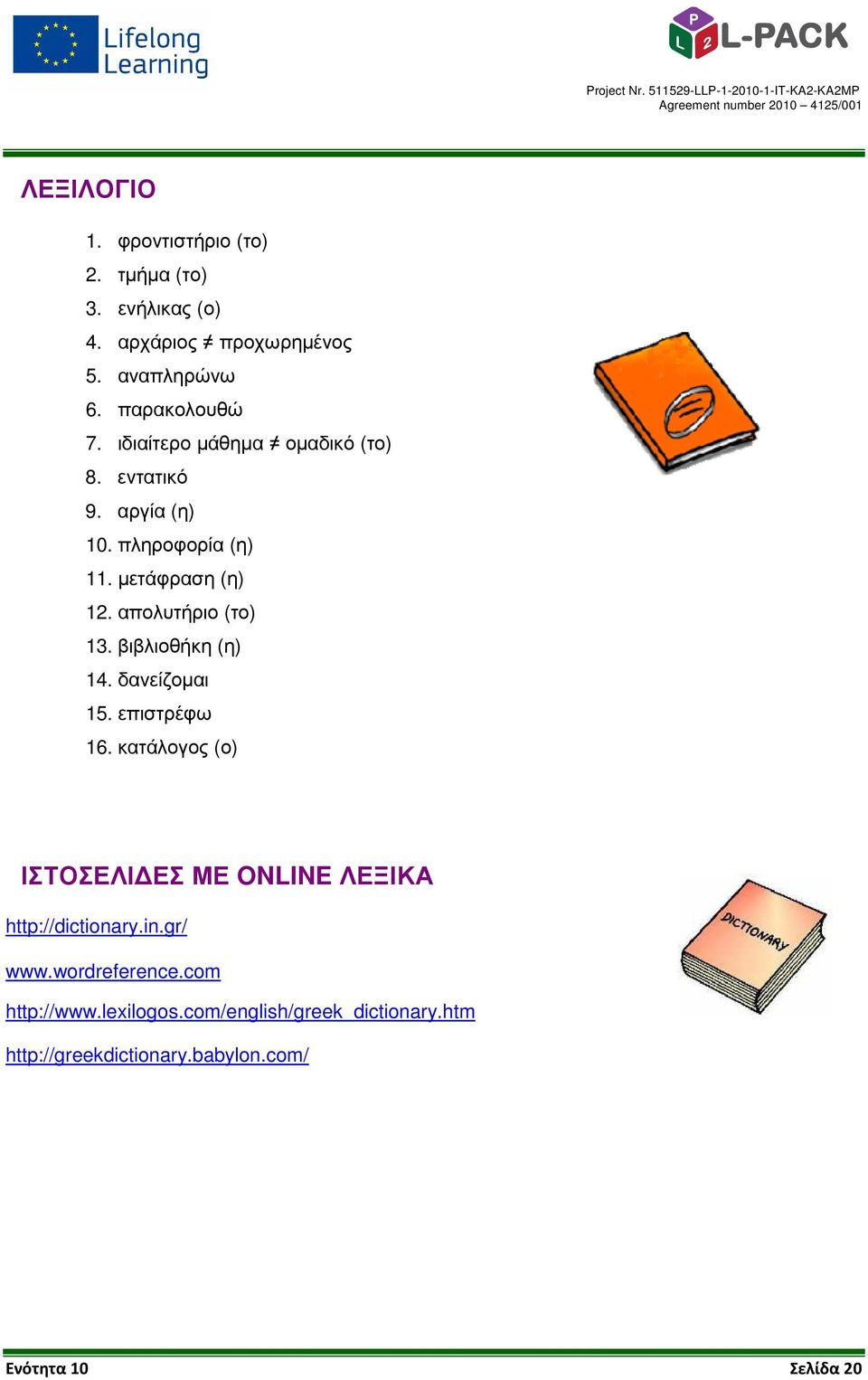 βιβλιοθήκη (η) 14. δανείζοµαι 15. επιστρέφω 16. κατάλογος (ο) ΙΣΤΟΣΕΛΙ ΕΣ ΜΕ ONLINE ΛΕΞΙΚΑ http://dictionary.in.gr/ www.