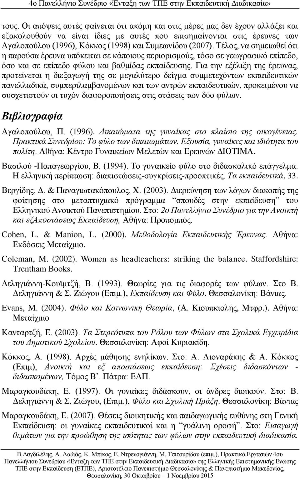 Για την εξέλιξη της έρευνας, προτείνεται η διεξαγωγή της σε μεγαλύτερο δείγμα συμμετεχόντων εκπαιδευτικών πανελλαδικά, συμπεριλαμβανομένων και των αντρών εκπαιδευτικών, προκειμένου να συσχετιστούν οι