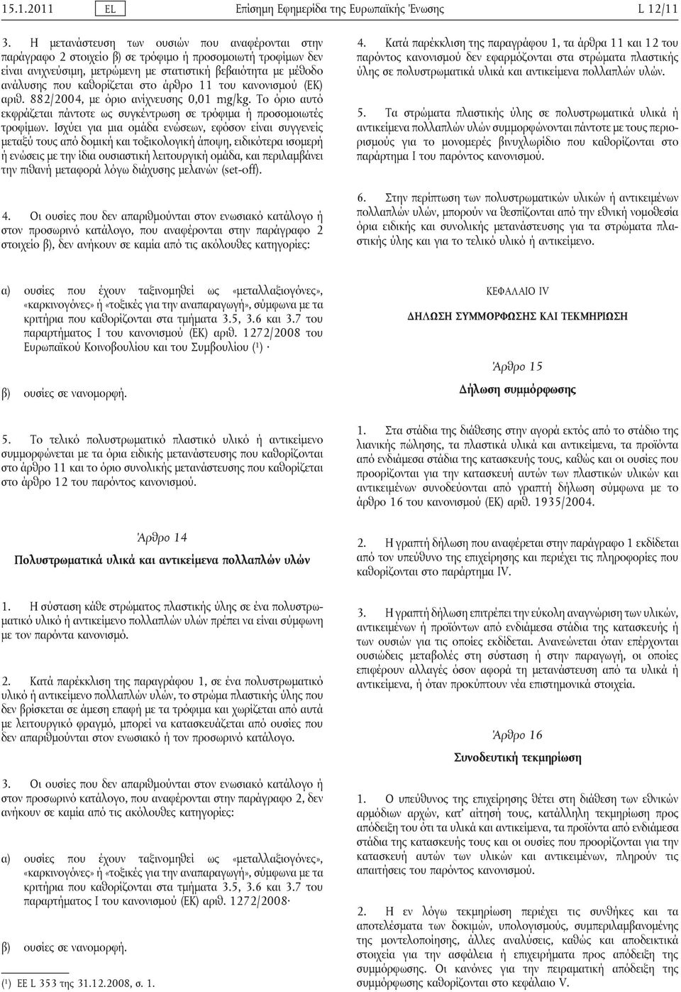 στο άρθρο 11 του κανονισμού (ΕΚ) αριθ. 882/2004, με όριο ανίχνευσης 0,01 mg/kg. Το όριο αυτό εκφράζεται πάντοτε ως συγκέντρωση σε τρόφιμα ή προσομοιωτές τροφίμων.