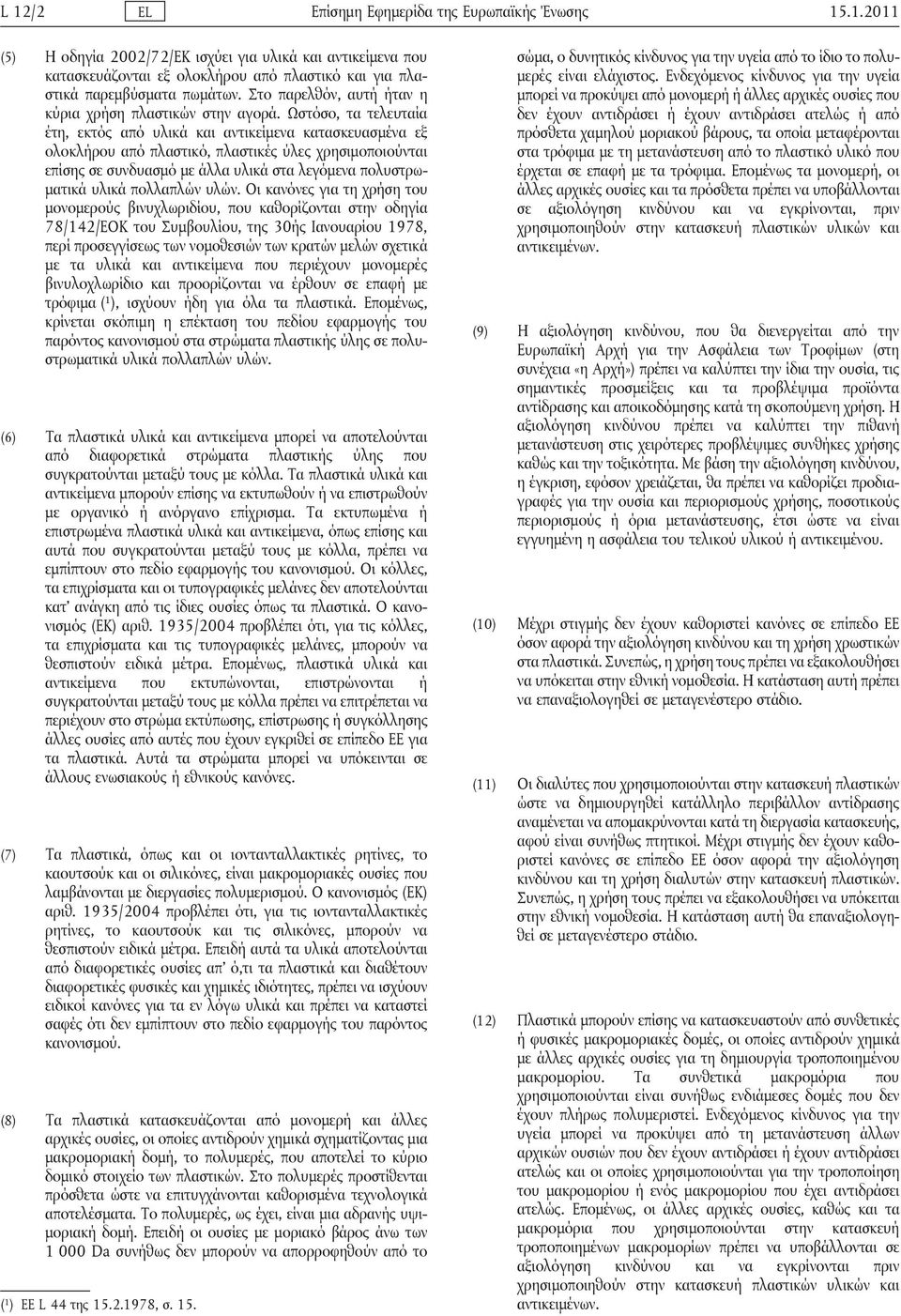 Ωστόσο, τα τελευταία έτη, εκτός από υλικά και αντικείμενα κατασκευασμένα εξ ολοκλήρου από πλαστικό, πλαστικές ύλες χρησιμοποιούνται επίσης σε συνδυασμό με άλλα υλικά στα λεγόμενα πολυστρωματικά υλικά