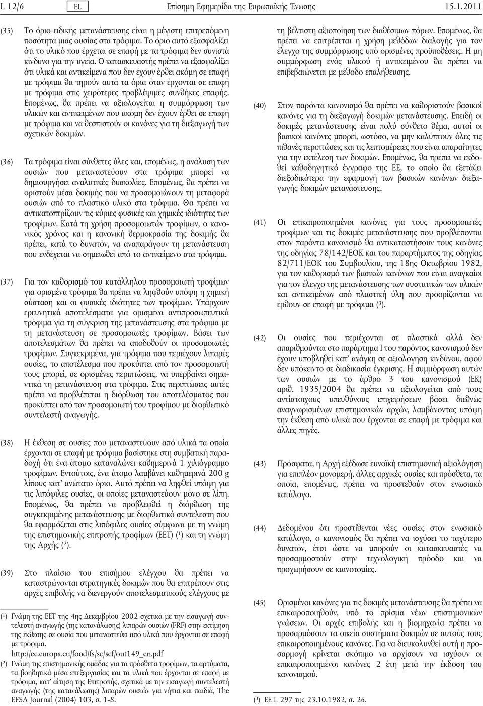 Ο κατασκευαστής πρέπει να εξασφαλίζει ότι υλικά και αντικείμενα που δεν έχουν έρθει ακόμη σε επαφή με τρόφιμα θα τηρούν αυτά τα όρια όταν έρχονται σε επαφή με τρόφιμα στις χειρότερες προβλέψιμες