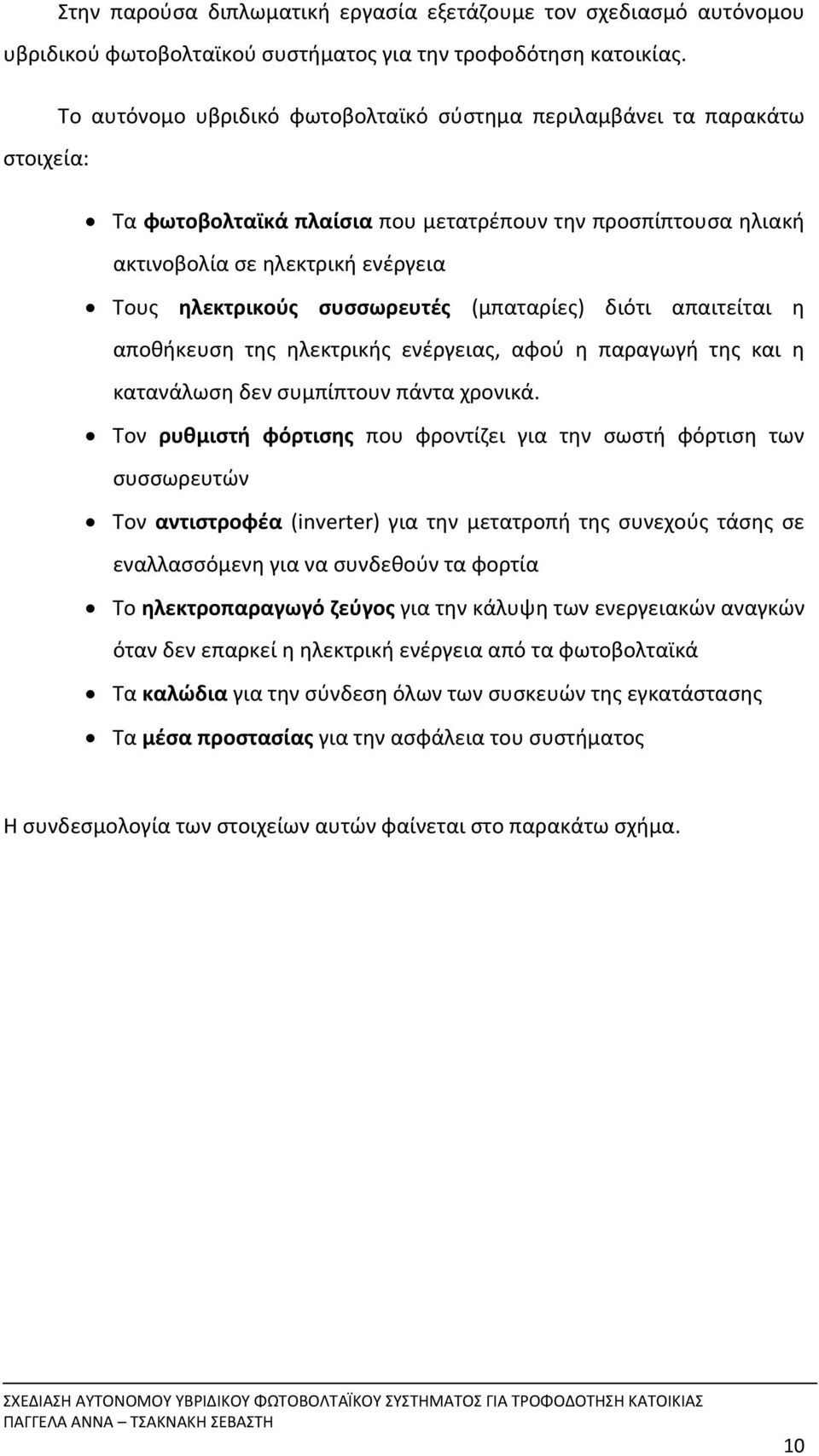 συσσωρευτές (μπαταρίες) διότι απαιτείται η αποθήκευση της ηλεκτρικής ενέργειας, αφού η παραγωγή της και η κατανάλωση δεν συμπίπτουν πάντα χρονικά.