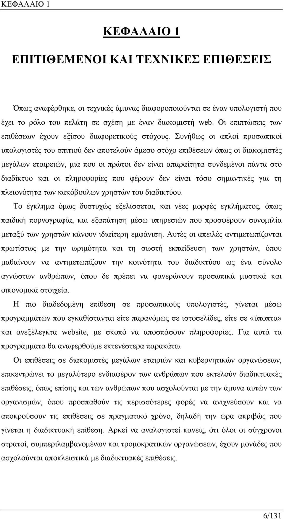 Συνήθως οι απλοί προσωπικοί υπολογιστές του σπιτιού δεν αποτελούν άμεσο στόχο επιθέσεων όπως οι διακομιστές μεγάλων εταιρειών, μια που οι πρώτοι δεν είναι απαραίτητα συνδεμένοι πάντα στο διαδίκτυο