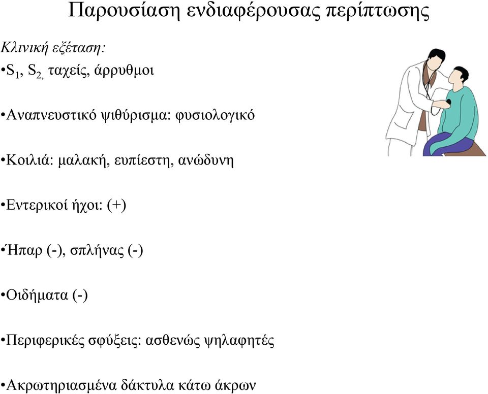 ευπίεστη, ανώδυνη Εντερικοί ήχοι: (+) Ήπαρ (-), σπλήνας (-) Οιδήματα