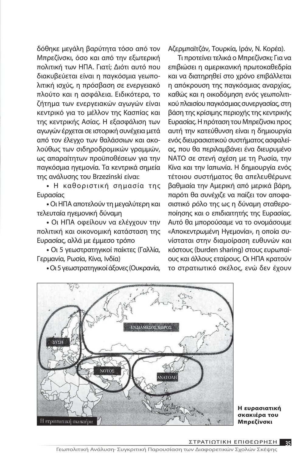 Ειδικότερα, το ζήτημα των ενεργειακών αγωγών είναι κεντρικό για το μέλλον της Κασπίας και της κεντρικής Ασίας.