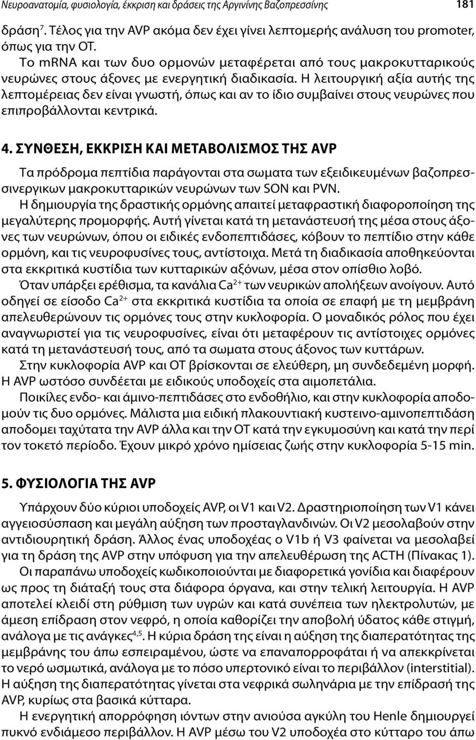 Η λειτουργική αξία αυτής της λεπτομέρειας δεν είναι γνωστή, όπως και αν το ίδιο συμβαίνει στους νευρώνες που επιπροβάλλονται κεντρικά. 4.