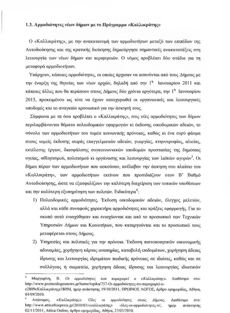 Υπάρχουν, κάποιες αρμοδιότητες, οι οποίες άρχισαν να ασκούνται από τους Δήμους με την έναρξη της θητείας των νέων αρχών, δηλαδή από την 1η Ιανουάριου 2011 και κάποιες άλλες που θα περάσουν στους