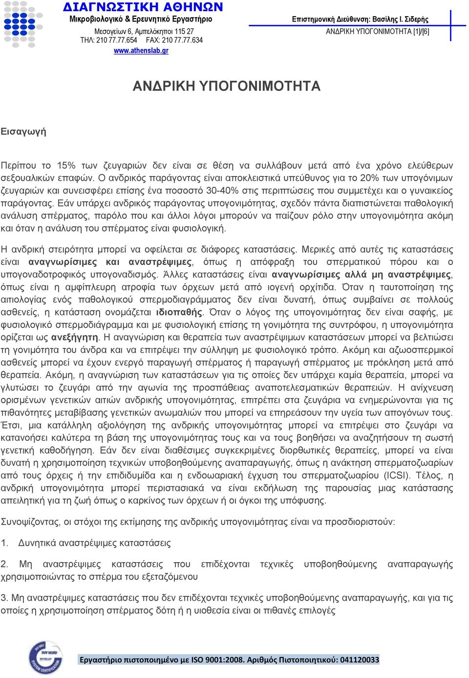 Εάν υπάρχει ανδρικός παράγοντας υπογονιμότητας, σχεδόν πάντα διαπιστώνεται παθολογική ανάλυση σπέρματος, παρόλο που και άλλοι λόγοι μπορούν να παίζουν ρόλο στην υπογονιμότητα ακόμη και όταν η ανάλυση
