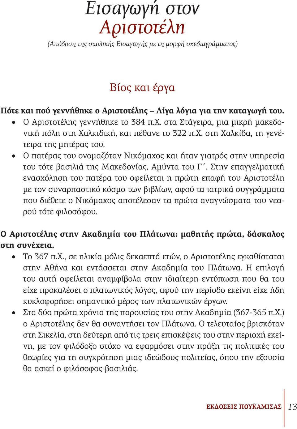 Ο Αριστοτέλης γεννήθηκε τo 384 π.χ. στα Στάγειρα, μια μικρή μακεδονική πόλη στη Χαλκιδική, και πέθανε τo 322 π.χ. στη Χαλκίδα, τη γενέτειρα της μητέρας του.