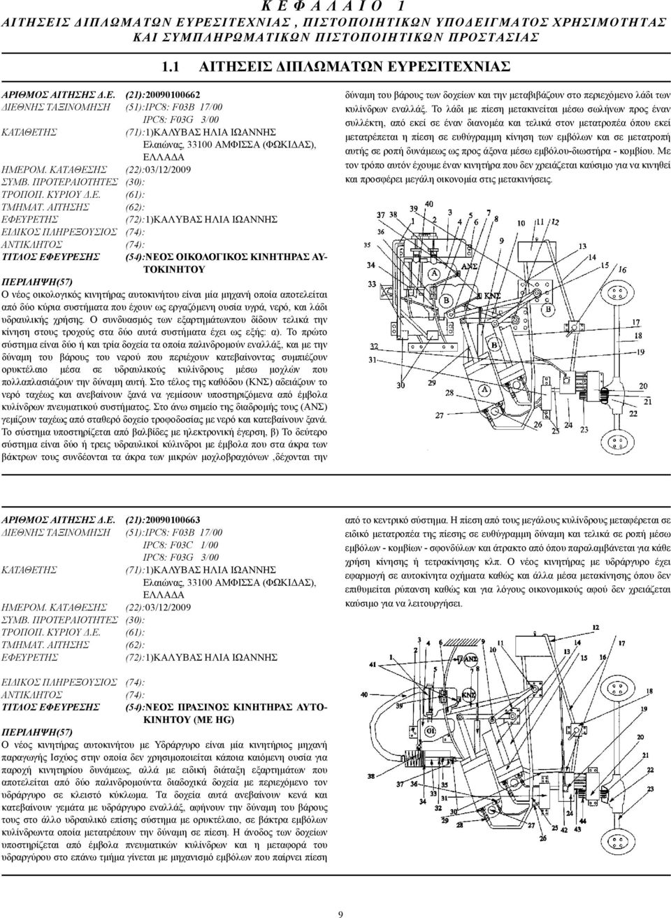 ΑΙΤΗΣΗΣ (62): (72):1)ΚΑΛΥΒΑΣ ΗΛΙΑ ΙΩΑΝΝΗΣ ΕΙ ΙΚΟΣ ΠΛΗΡΕΞΟΥΣΙΟΣ (74): (74): ΤΙΤΛΟΣ ΕΦΕΥΡΕΣΗΣ (54):ΝΕΟΣ ΟΙΚΟΛΟΓΙΚΟΣ ΚΙΝΗΤΗΡΑΣ ΑΥ- ΤΟΚΙΝΗΤΟΥ Ο νέος οικολογικός κινητήρας αυτοκινήτου είναι µία µηχανή