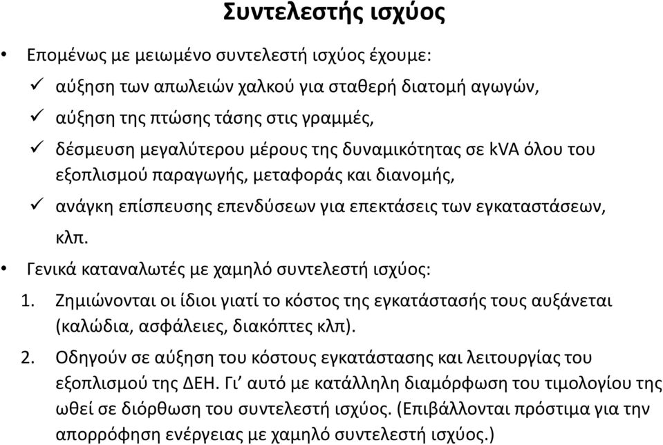 Συντελεστής ισχύος Γενικά καταναλωτές με χαμηλό συντελεστή ισχύος: 1. Ζημιώνονται οι ίδιοι γιατί το κόστος της εγκατάστασής τους αυξάνεται (καλώδια, ασφάλειες, διακόπτες κλπ). 2.