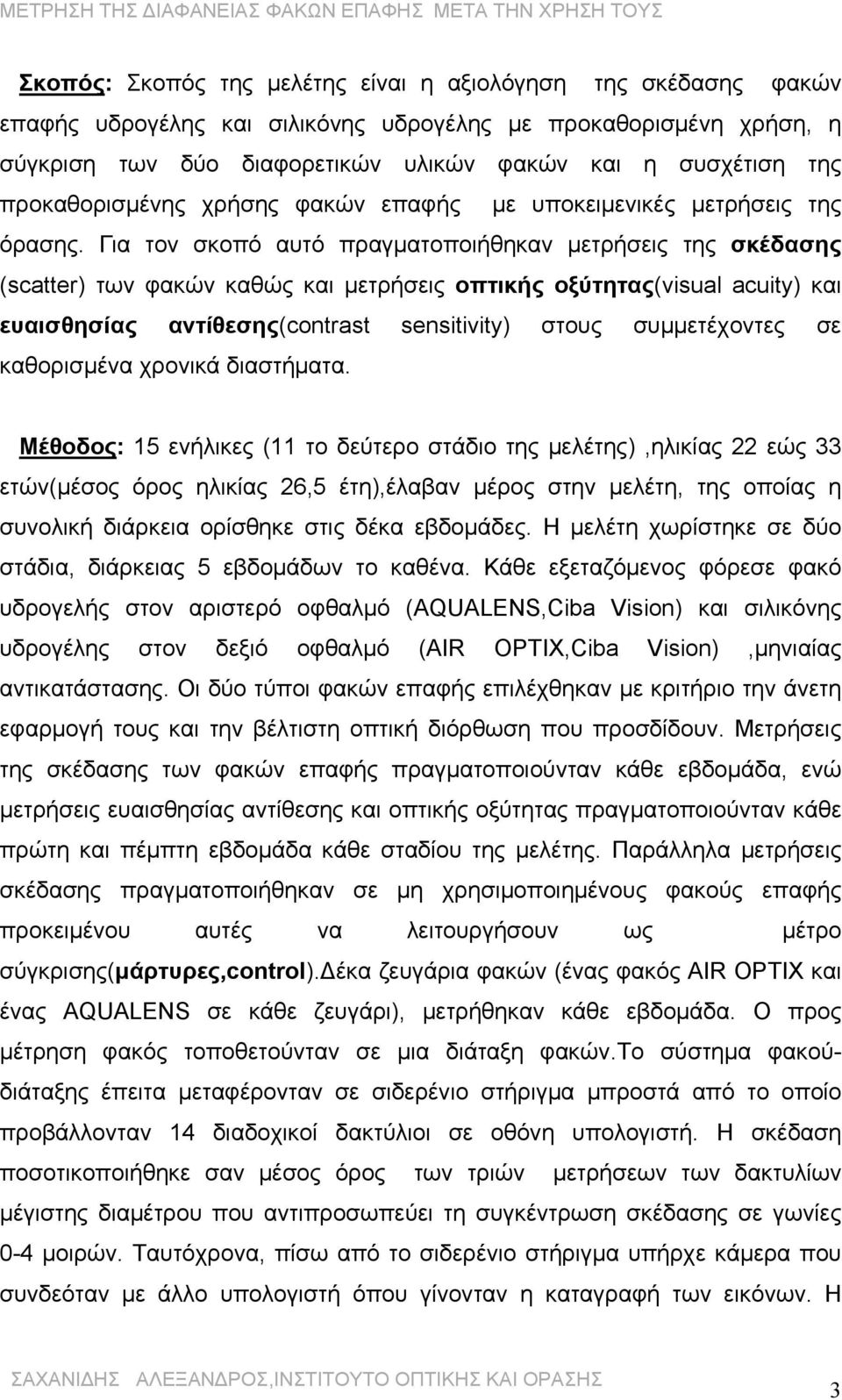 Για τον σκοπό αυτό πραγματοποιήθηκαν μετρήσεις της σκέδασης (scatter) των φακών καθώς και μετρήσεις οπτικής οξύτητας(visual acuity) και ευαισθησίας αντίθεσης(contrast sensitivity) στους συμμετέχοντες