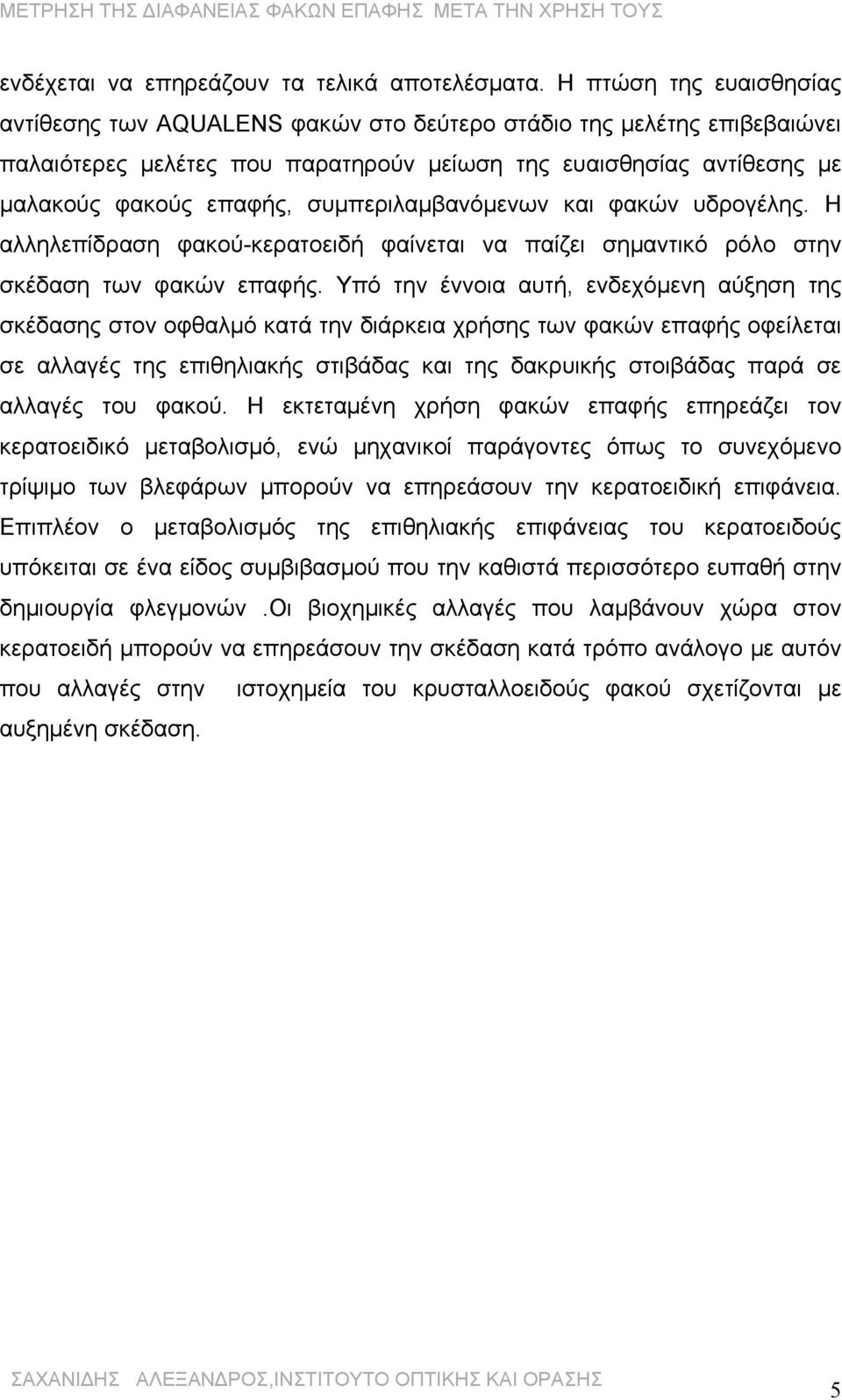 συμπεριλαμβανόμενων και φακών υδρογέλης. Η αλληλεπίδραση φακού-κερατοειδή φαίνεται να παίζει σημαντικό ρόλο στην σκέδαση των φακών επαφής.
